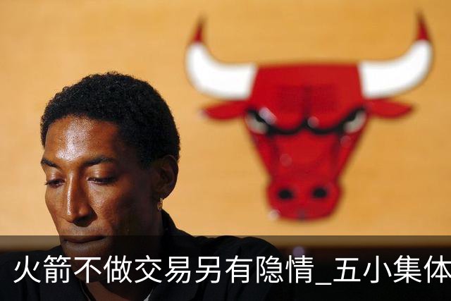 火箭不做交易另有隐情 五小集体贬值换不动了？
